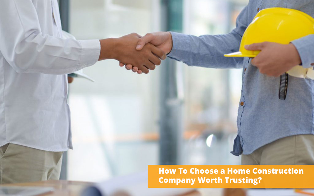 How To Choose a Home Construction Company Worth Trusting?