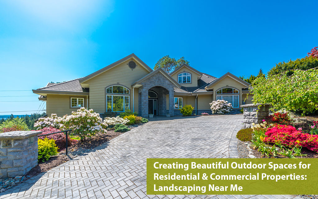 Creating Beautiful Outdoor Spaces for Residential & Commercial Properties: Landscaping Near Me